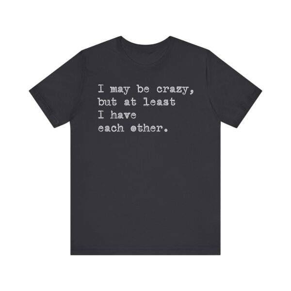 I may be crazy but at least I have each other Tee Shirt - Image 15
