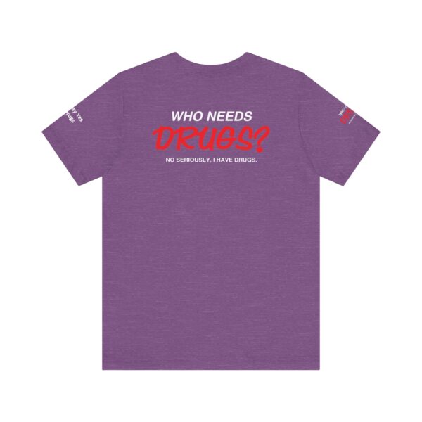 Who Needs Drugs? No, seriously, I have drugs Tee Shirt - Image 16