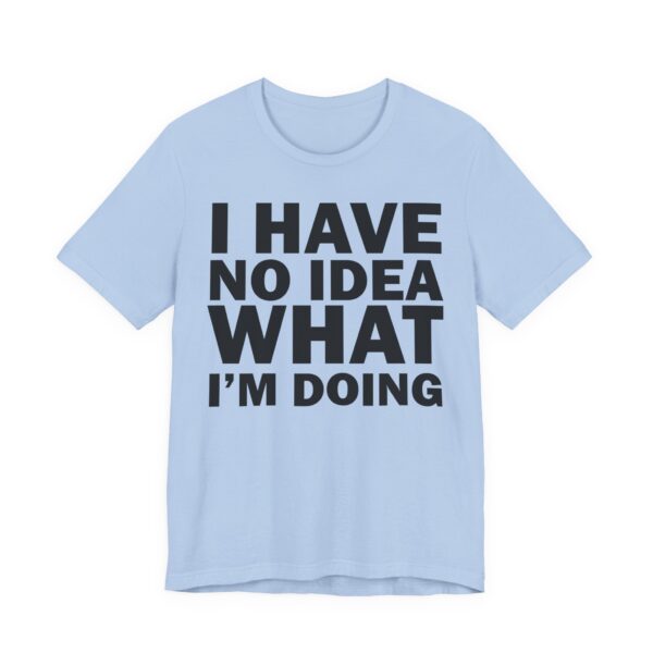 I Have No Idea What I am Doing Tee Shirt - Image 4