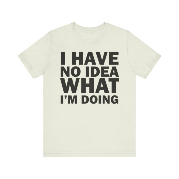 I Have No Idea What I am Doing Tee Shirt - Image 23