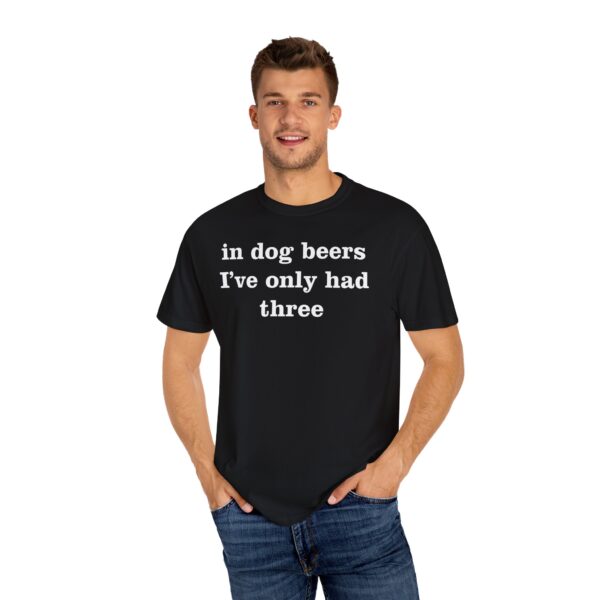 In dog beers I've only had three Tee Shirt - Image 13
