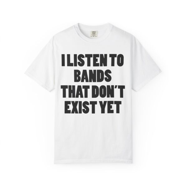 I Listen to Bands That Don’t Exist Yet Tee Shirt - Image 6