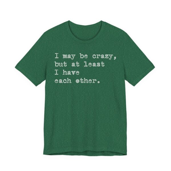 I may be crazy but at least I have each other Tee Shirt - Image 21