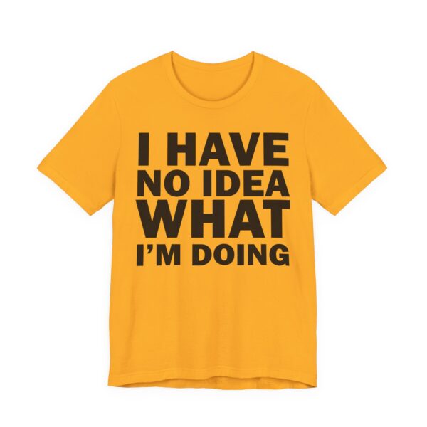 I Have No Idea What I am Doing Tee Shirt - Image 20