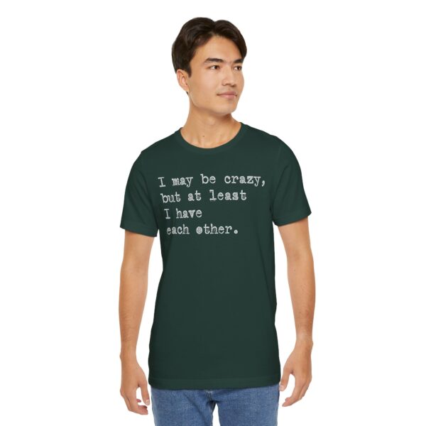 I may be crazy but at least I have each other Tee Shirt
