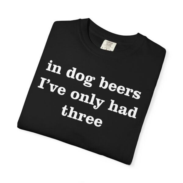 In dog beers I've only had three Tee Shirt - Image 12