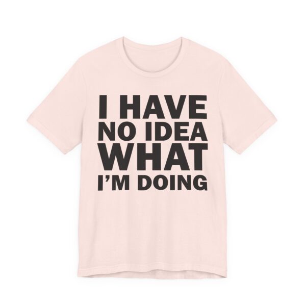 I Have No Idea What I am Doing Tee Shirt - Image 12