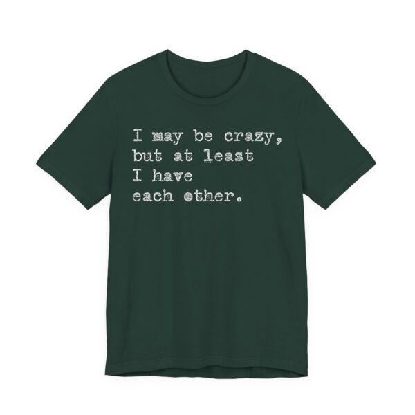 I may be crazy but at least I have each other Tee Shirt - Image 4