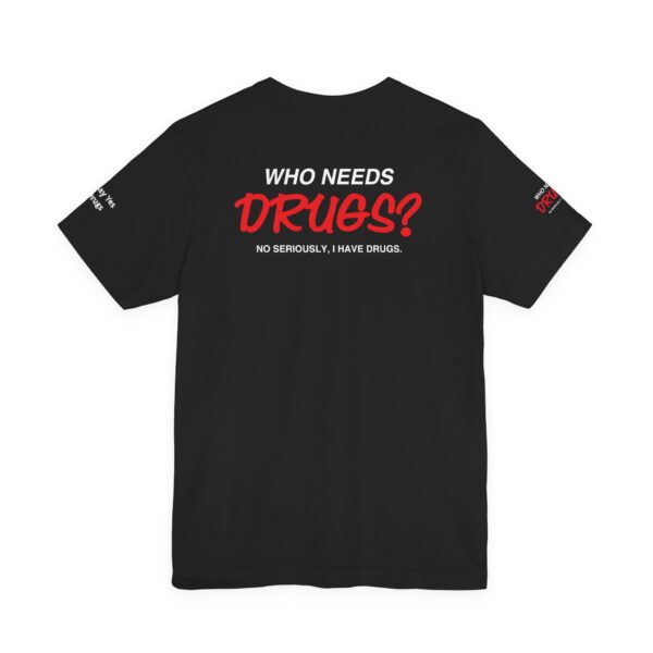 Who Needs Drugs? No, seriously, I have drugs Tee Shirt - Image 5