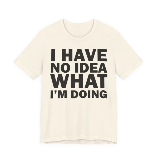 I Have No Idea What I am Doing Tee Shirt - Image 16