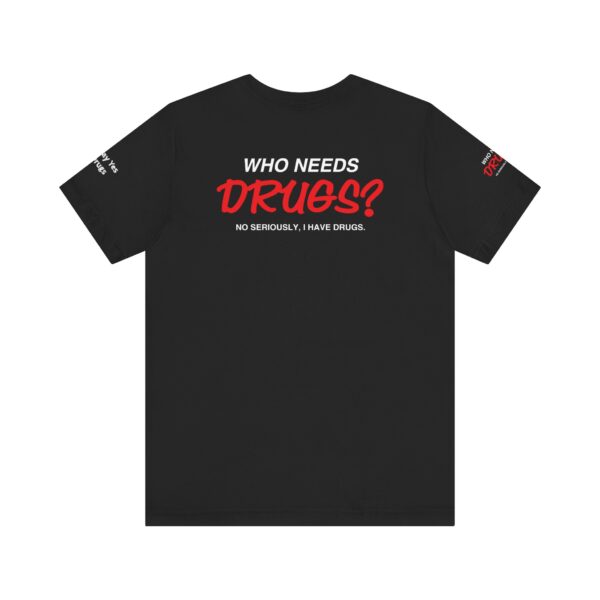 Who Needs Drugs? No, seriously, I have drugs Tee Shirt - Image 3
