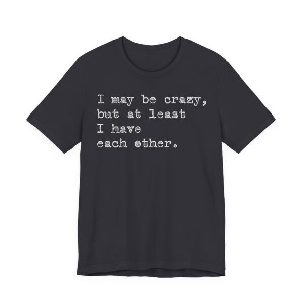 I may be crazy but at least I have each other Tee Shirt - Image 17