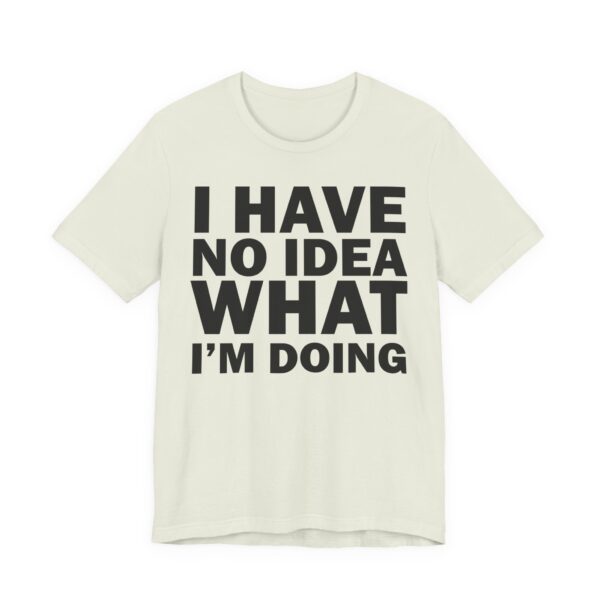 I Have No Idea What I am Doing Tee Shirt - Image 25