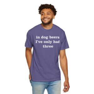 In dog beers I've only had three Tee Shirt