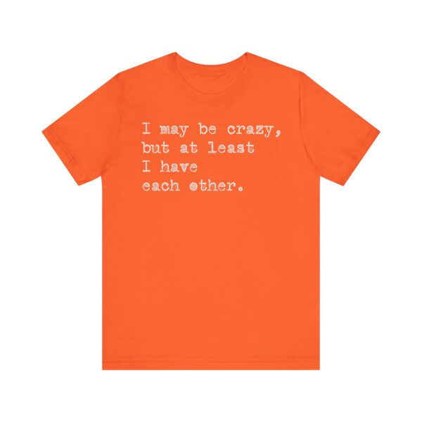 I may be crazy but at least I have each other Tee Shirt - Image 6