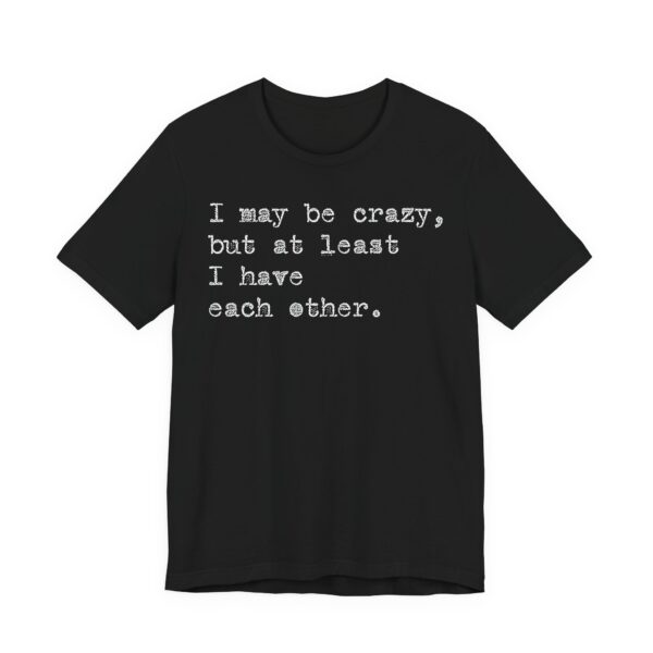 I may be crazy but at least I have each other Tee Shirt - Image 12