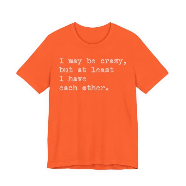 I may be crazy but at least I have each other Tee Shirt - Image 8