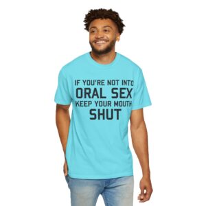 If You're not into Oral Sex, Keep your mouth shut Tee Shirt