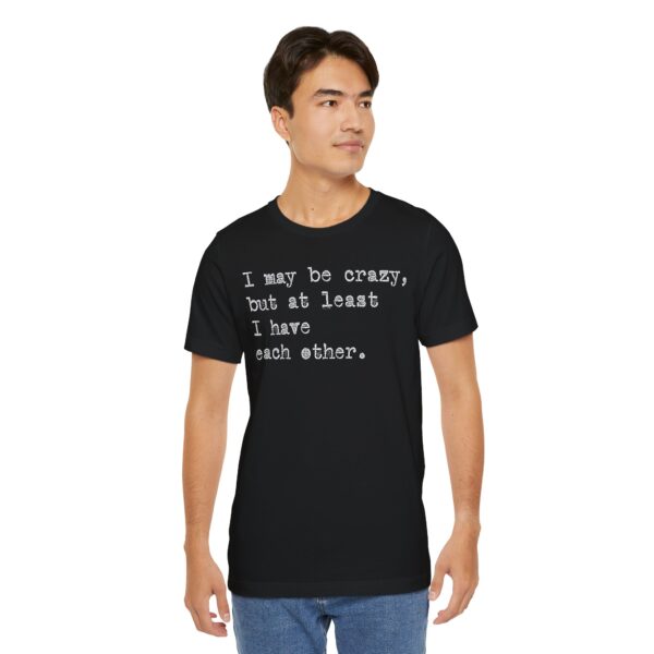 I may be crazy but at least I have each other Tee Shirt - Image 14