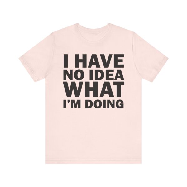 I Have No Idea What I am Doing Tee Shirt - Image 10