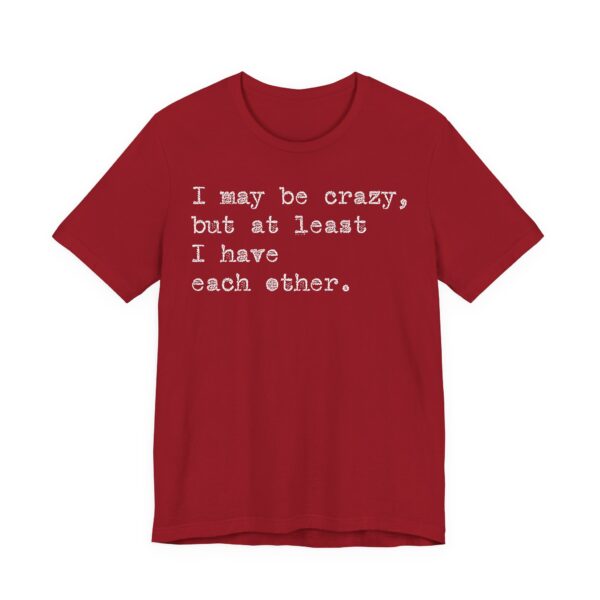 I may be crazy but at least I have each other Tee Shirt - Image 25