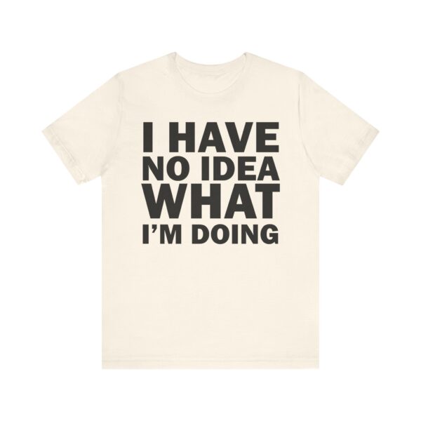 I Have No Idea What I am Doing Tee Shirt - Image 14