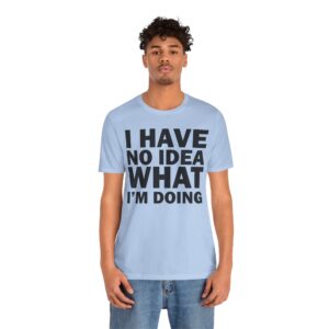 I Have No Idea What I am Doing Tee Shirt