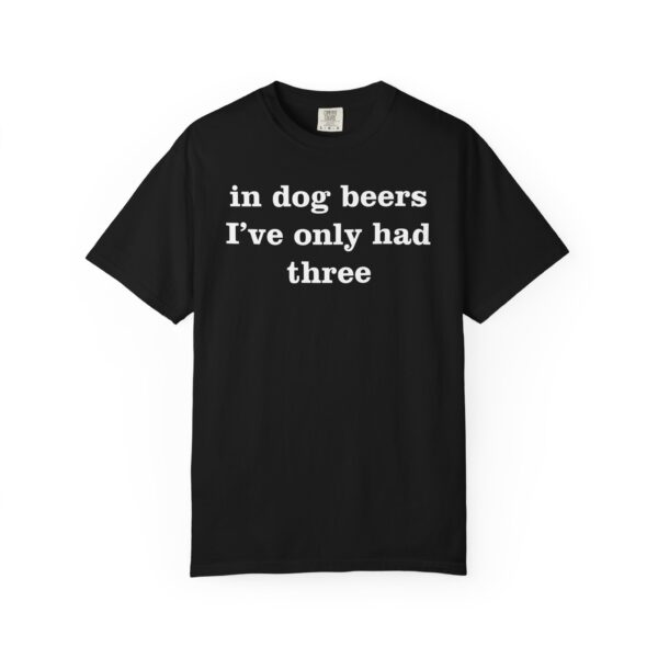 In dog beers I've only had three Tee Shirt - Image 10