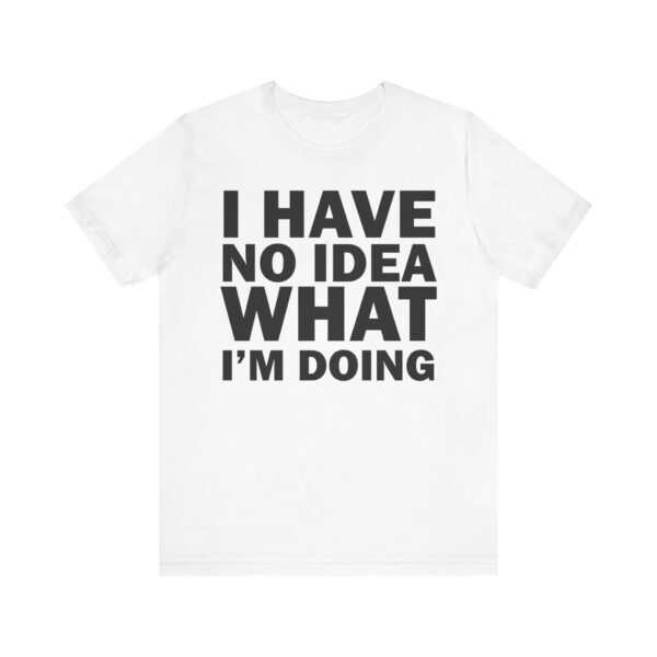 I Have No Idea What I am Doing Tee Shirt - Image 6