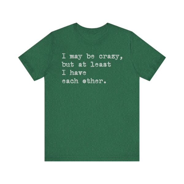 I may be crazy but at least I have each other Tee Shirt - Image 19