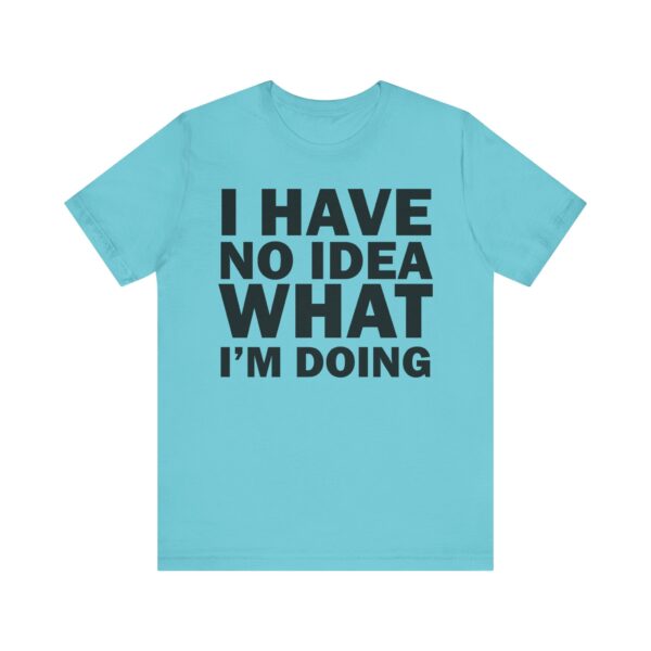 I Have No Idea What I am Doing Tee Shirt - Image 27