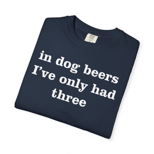 In dog beers I've only had three Tee Shirt - Image 16