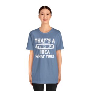 That's a Terrible Idea - What Time Tee Shirt - Drinking and partying shirt