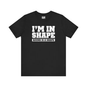 I'm in shape - Round is a shape Tee Shirt