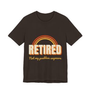 Retired Not My Problem Anymore Shirt – Funny Retirement Gift T-Shirt for Men & Women
