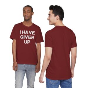 I Have Given Up Tee Shirt – Funny Sarcastic T-Shirt
